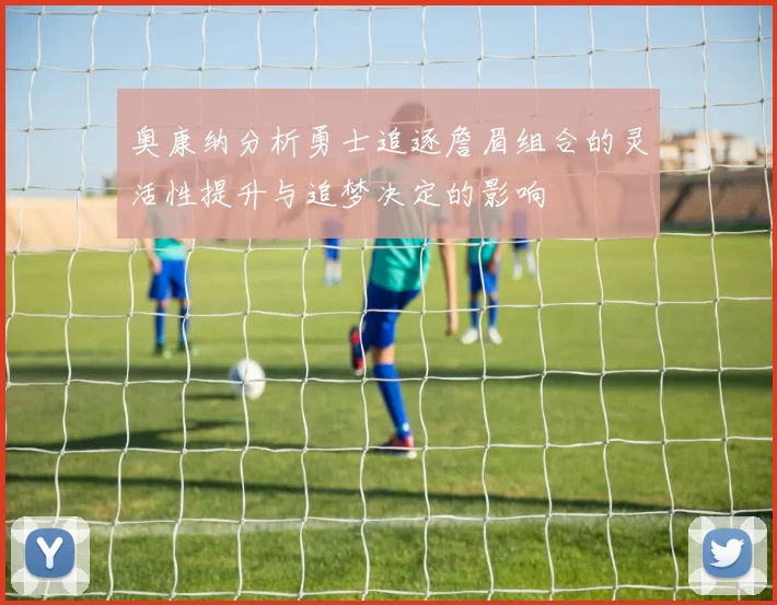 奥康纳分析勇士追逐詹眉组合的灵活性提升与追梦决定的影响