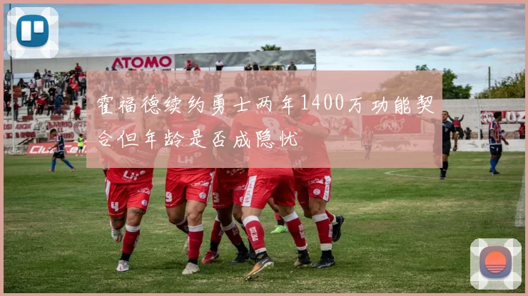 霍福德续约勇士两年1400万功能契合但年龄是否成隐忧