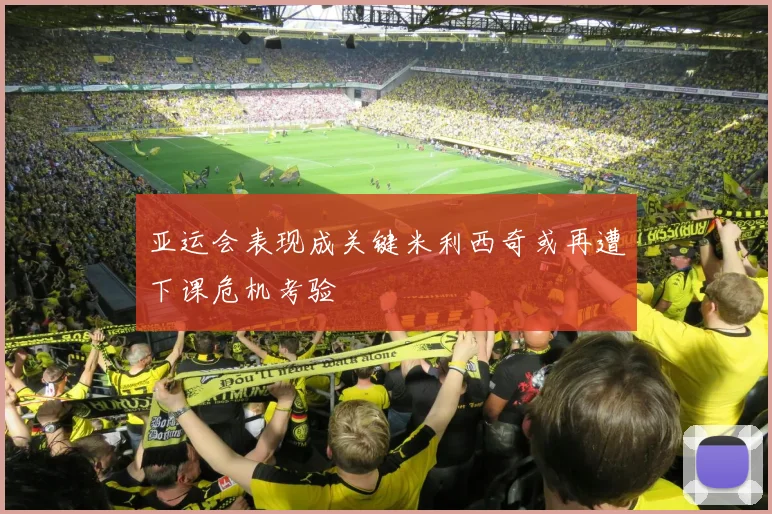 亚运会表现成关键米利西奇或再遭下课危机考验