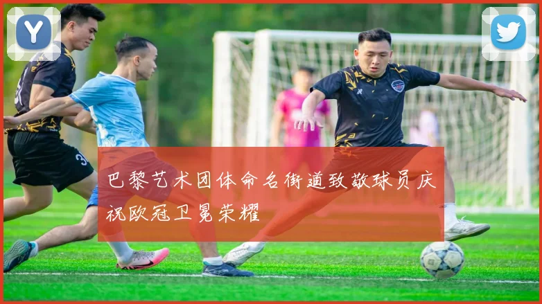 巴黎艺术团体命名街道致敬球员庆祝欧冠卫冕荣耀