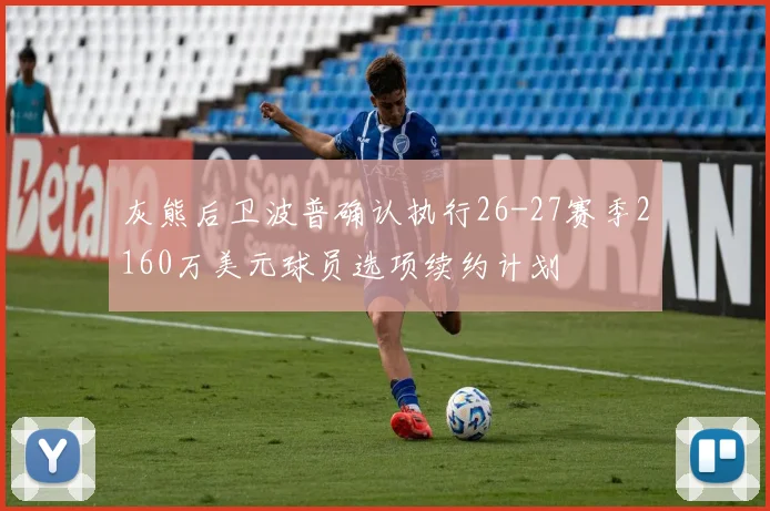 灰熊后卫波普确认执行26-27赛季2160万美元球员选项续约计划
