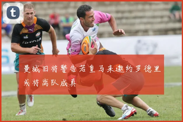 曼城旧将警告若皇马来邀约罗德里或将离队成真