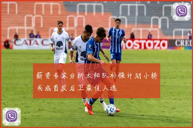 薪资专家分析太阳队补强计划小桥或成首发后卫最佳人选